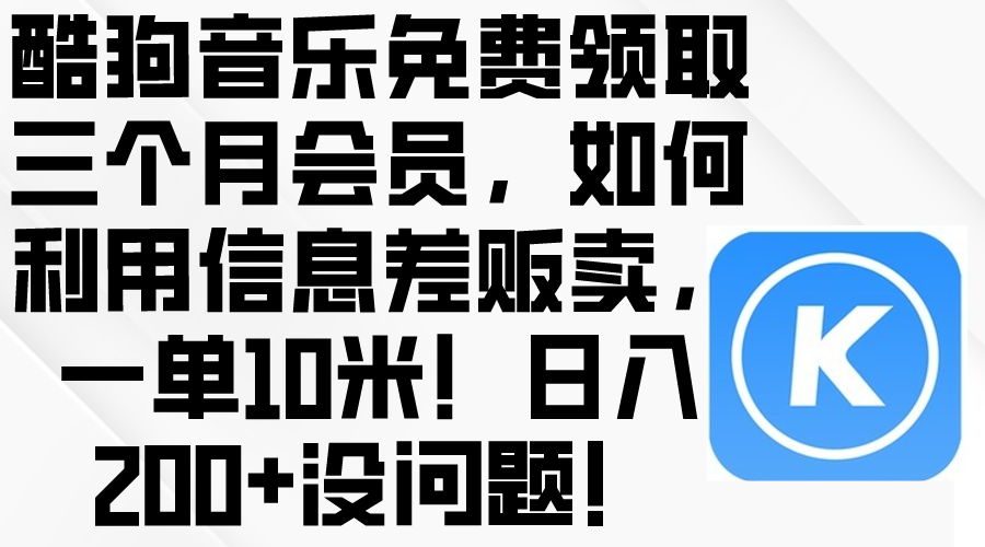 （10236期）酷狗音乐免费领取三个月会员，利用信息差贩卖，一单10米！日入200+没问题-小禾网创