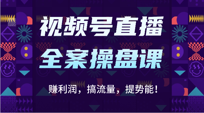 视频号直播全案操盘课：赚利润，搞流量，提势能！（16节课）-雨辰网创分享