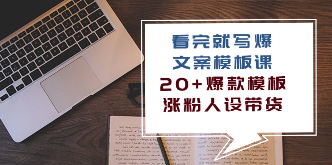 （10231期）看完 就写爆的文案模板课，20+爆款模板 涨粉人设带货（11节课）清迈曼芭椰创赚-副业项目创业网清迈曼芭椰