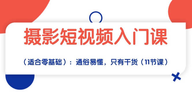 （10247期）摄影短视频入门课（适合零基础）：通俗易懂，只有干货（11节课）-云网创