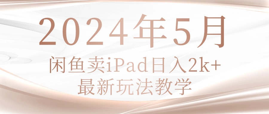 （10459期）2024年5月闲鱼卖ipad日入2k，最新玩法教学-优优云网创