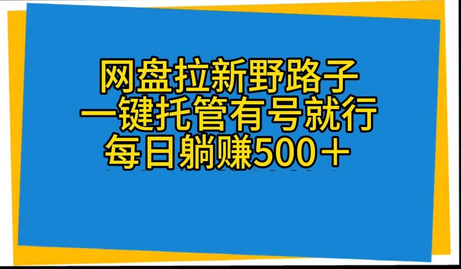 （10468期）网盘拉新野路子，一键托管有号就行，全自动代发视频，每日躺赚500＋清迈曼芭椰创赚-副业项目创业网清迈曼芭椰